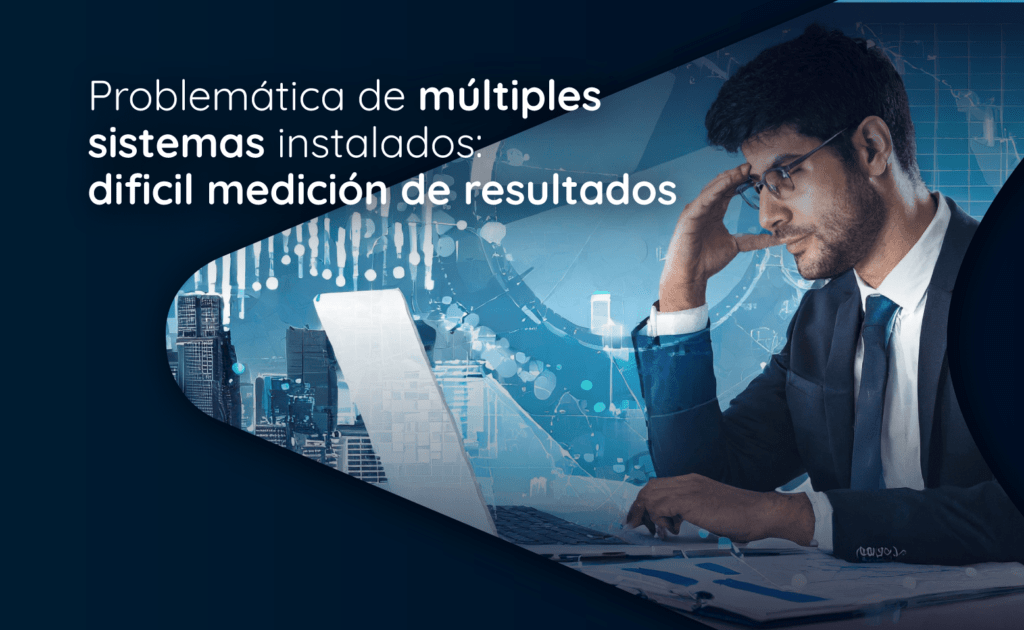 Problemática de múltiples sistemas instalados: dificil medición de resultados